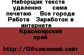 Наборщик текста  (удаленно ) - сама печатаю  - Все города Работа » Заработок в интернете   . Красноярский край